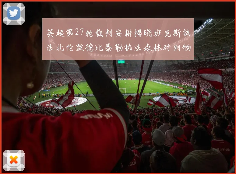 英超第27轮裁判安排揭晓班克斯执法北伦敦德比泰勒执法森林对利物浦