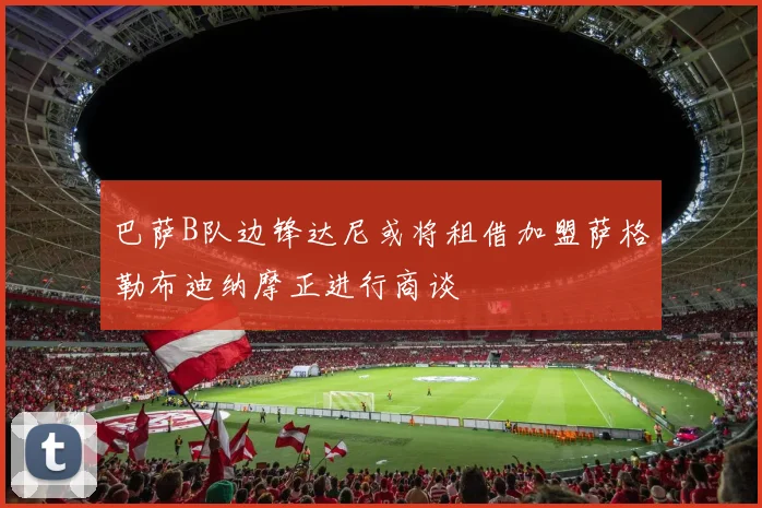 巴萨B队边锋达尼或将租借加盟萨格勒布迪纳摩正进行商谈
