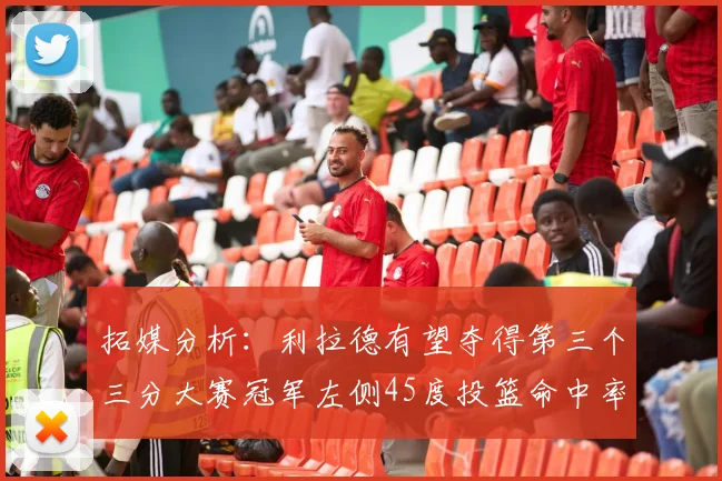 拓媒分析：利拉德有望夺得第三个三分大赛冠军左侧45度投篮命中率惊人