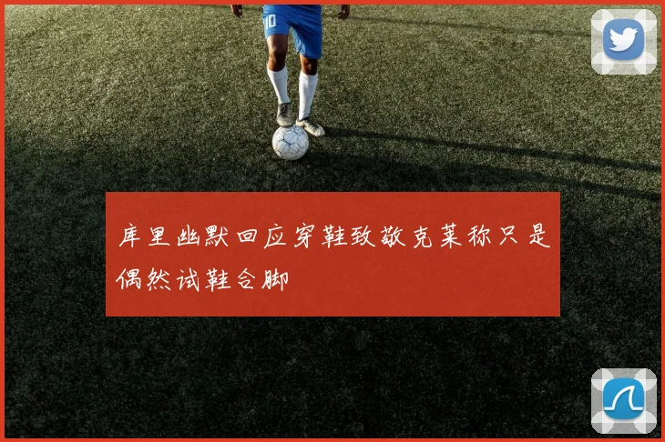 库里幽默回应穿鞋致敬克莱称只是偶然试鞋合脚