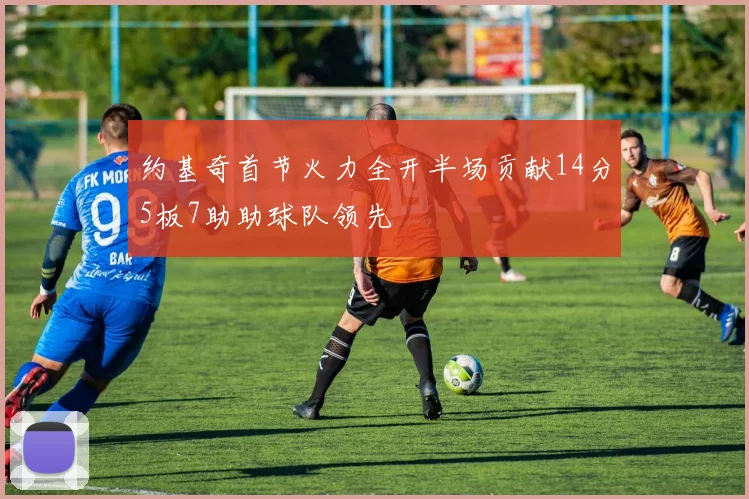 约基奇首节火力全开半场贡献14分5板7助助球队领先