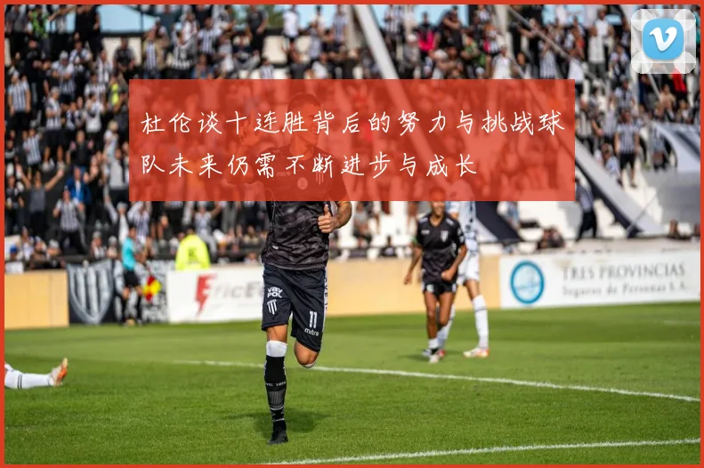 杜伦谈十连胜背后的努力与挑战球队未来仍需不断进步与成长