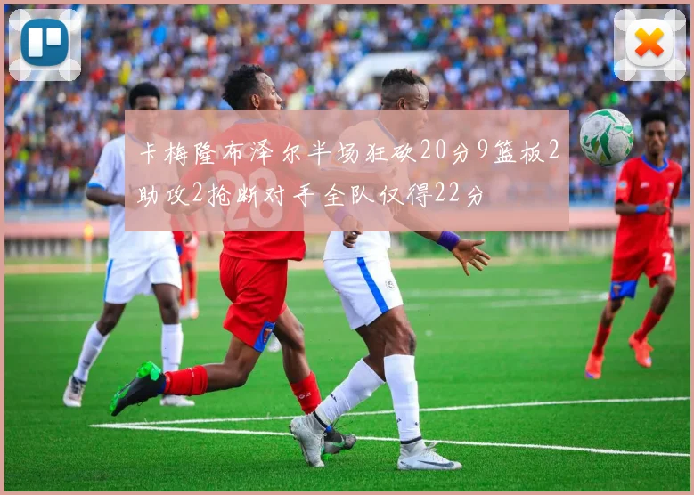 卡梅隆布泽尔半场狂砍20分9篮板2助攻2抢断对手全队仅得22分