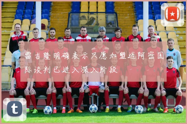 雷吉隆明确表示只愿加盟迈阿密国际谈判已进入深入阶段