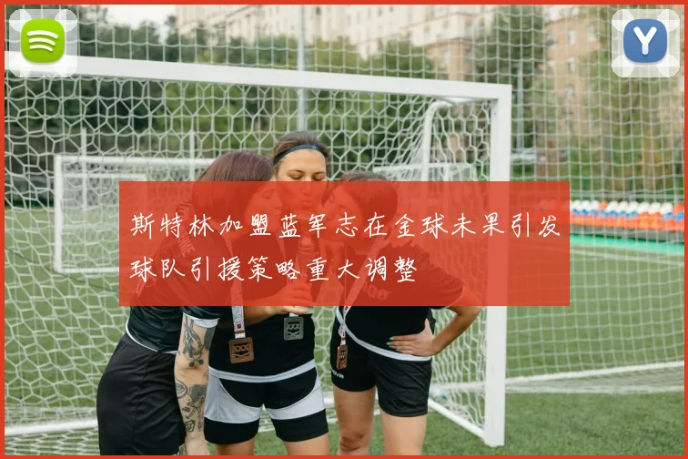 斯特林加盟蓝军志在金球未果引发球队引援策略重大调整