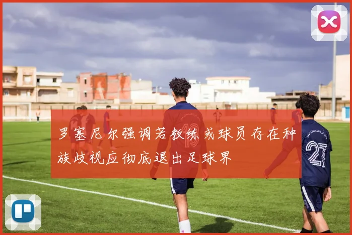 罗塞尼尔强调若教练或球员存在种族歧视应彻底退出足球界