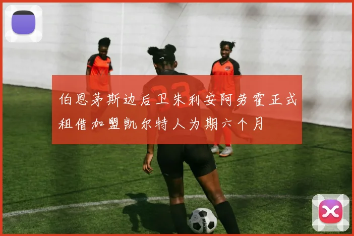 伯恩茅斯边后卫朱利安阿劳霍正式租借加盟凯尔特人为期六个月