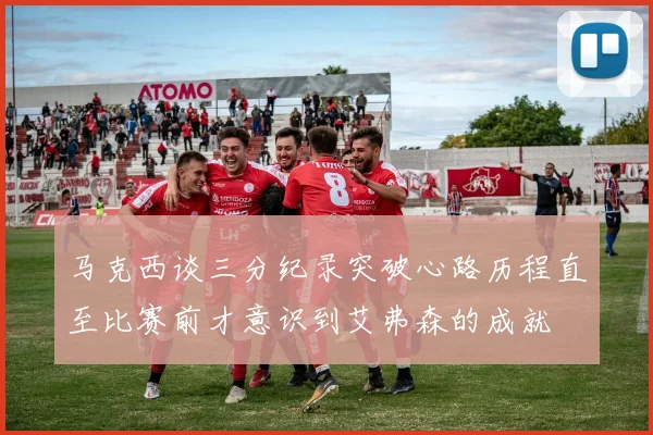 马克西谈三分纪录突破心路历程直至比赛前才意识到艾弗森的成就