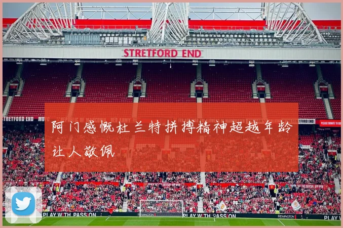 阿门感慨杜兰特拼搏精神超越年龄让人敬佩